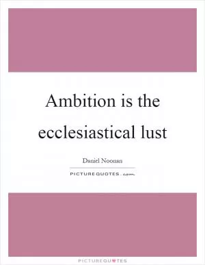 Ambition is the ecclesiastical lust Picture Quote #1