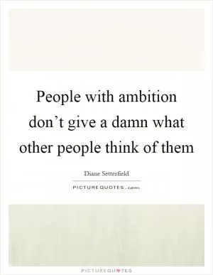 People with ambition don’t give a damn what other people think of them Picture Quote #1