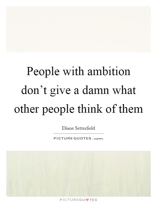People with ambition don't give a damn what other people think of them Picture Quote #1
