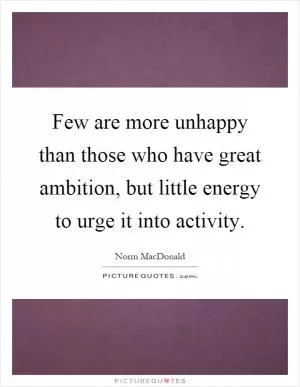 Few are more unhappy than those who have great ambition, but little energy to urge it into activity Picture Quote #1