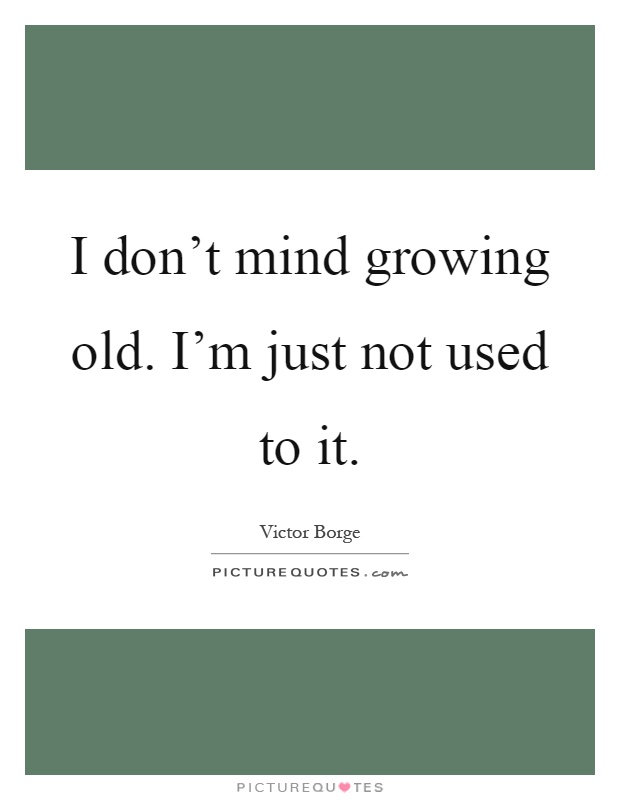 I don't mind growing old. I'm just not used to it Picture Quote #1