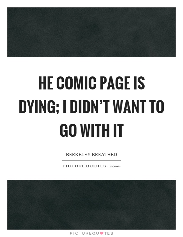 He comic page is dying; I didn’t want to go with it Picture Quote #1