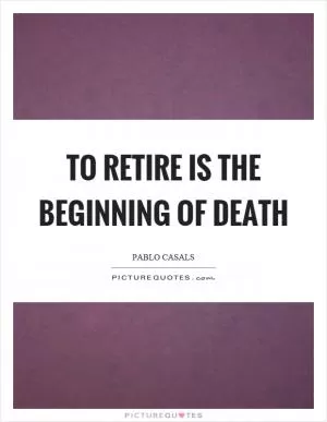 To retire is the beginning of death Picture Quote #1
