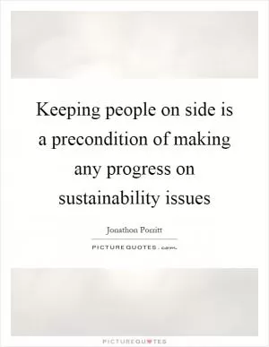 Keeping people on side is a precondition of making any progress on sustainability issues Picture Quote #1