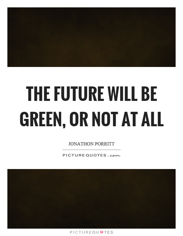 The future will be green, or not at all Picture Quote #1
