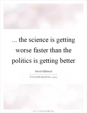 ... the science is getting worse faster than the politics is getting better Picture Quote #1