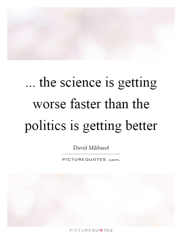 ... the science is getting worse faster than the politics is getting better Picture Quote #1