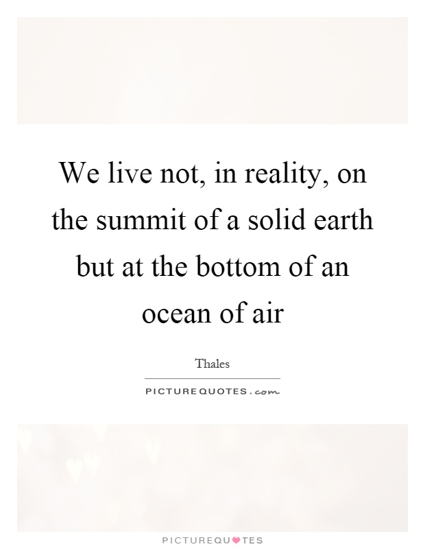 We live not, in reality, on the summit of a solid earth but at the bottom of an ocean of air Picture Quote #1