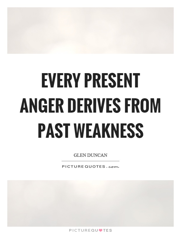 Every present anger derives from past weakness Picture Quote #1