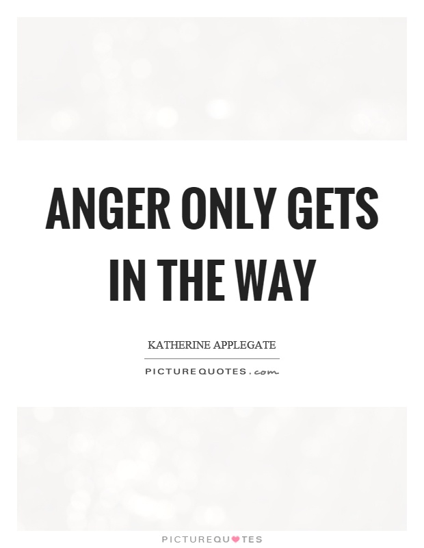 Anger only gets in the way Picture Quote #1