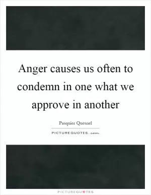 Anger causes us often to condemn in one what we approve in another Picture Quote #1
