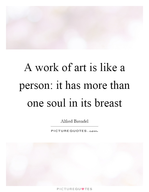 A work of art is like a person: it has more than one soul in its breast Picture Quote #1