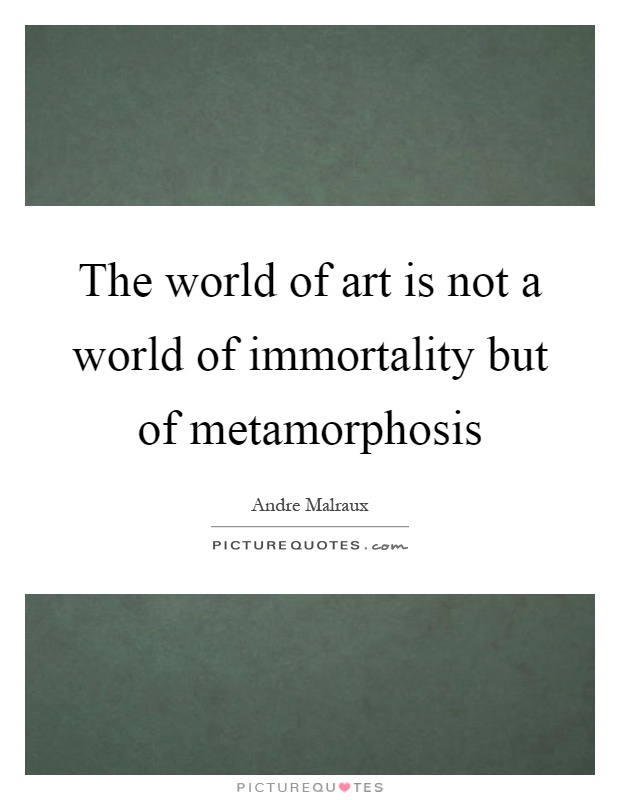The world of art is not a world of immortality but of metamorphosis Picture Quote #1
