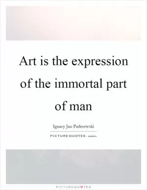 Art is the expression of the immortal part of man Picture Quote #1
