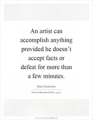 An artist can accomplish anything provided he doesn’t accept facts or defeat for more than a few minutes Picture Quote #1