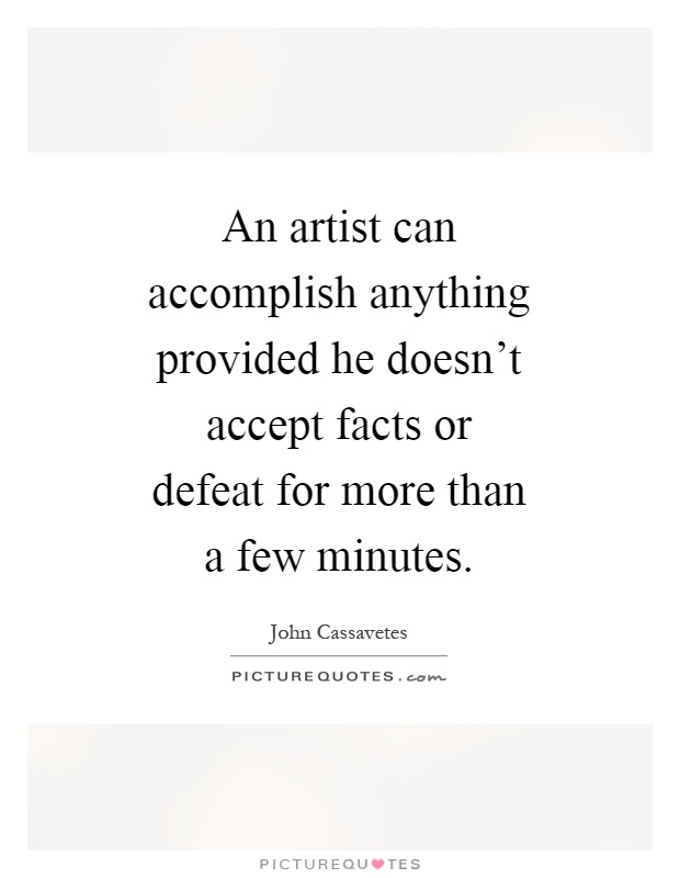 An artist can accomplish anything provided he doesn't accept facts or defeat for more than a few minutes Picture Quote #1