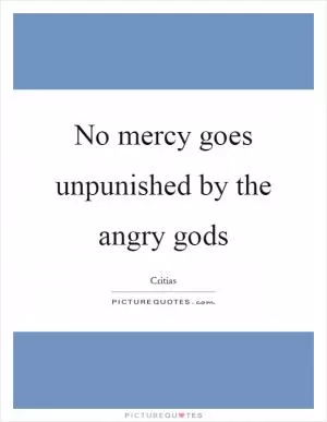 No mercy goes unpunished by the angry gods Picture Quote #1