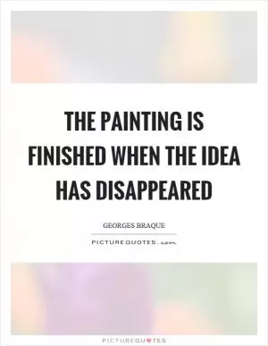 The painting is finished when the idea has disappeared Picture Quote #1