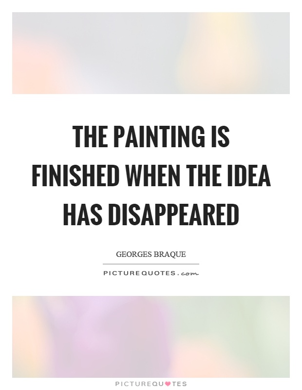 The painting is finished when the idea has disappeared Picture Quote #1