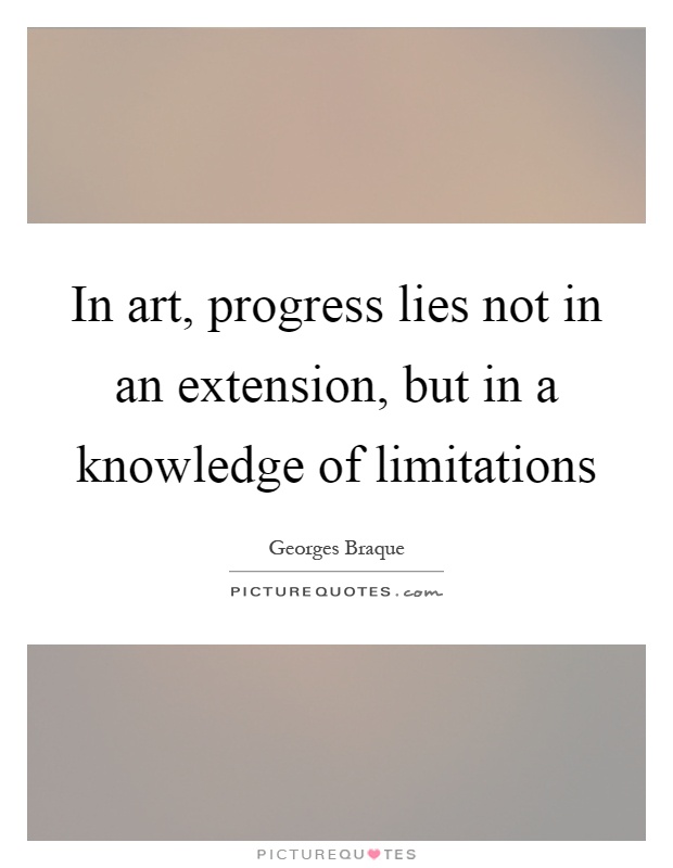 In art, progress lies not in an extension, but in a knowledge of limitations Picture Quote #1