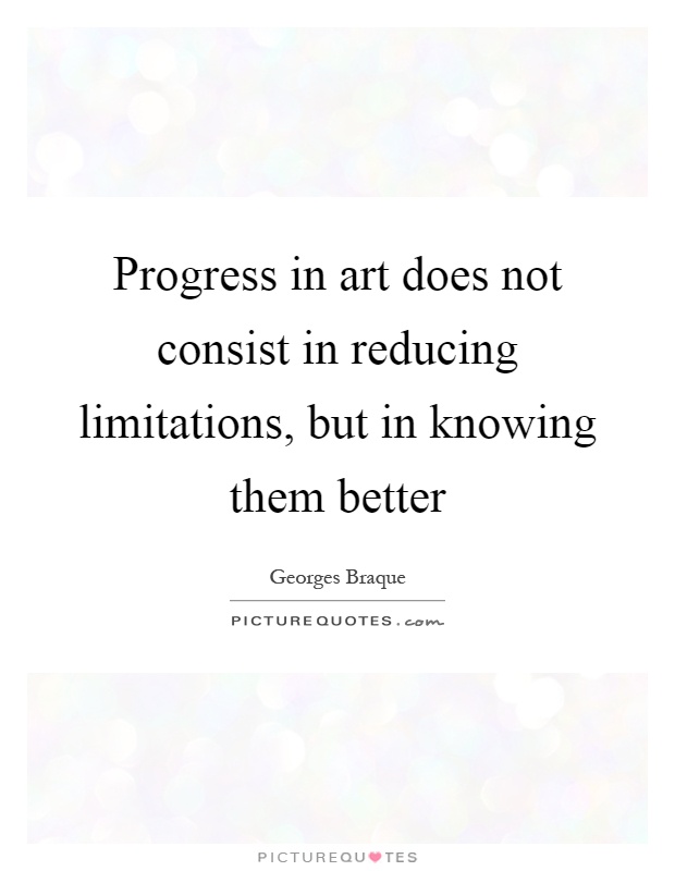 Progress in art does not consist in reducing limitations, but in knowing them better Picture Quote #1
