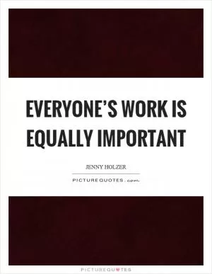 Everyone’s work is equally important Picture Quote #1