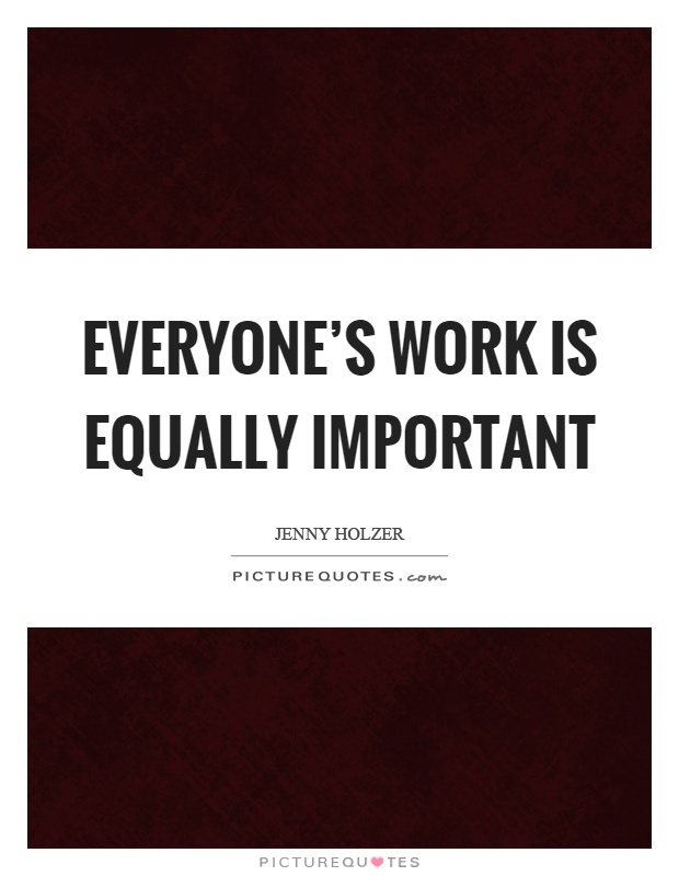 Everyone's work is equally important Picture Quote #1
