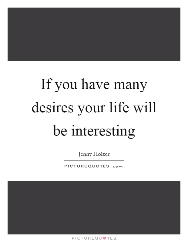 If you have many desires your life will be interesting Picture Quote #1