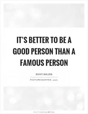 It’s better to be a good person than a famous person Picture Quote #1