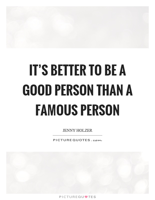 It's better to be a good person than a famous person Picture Quote #1