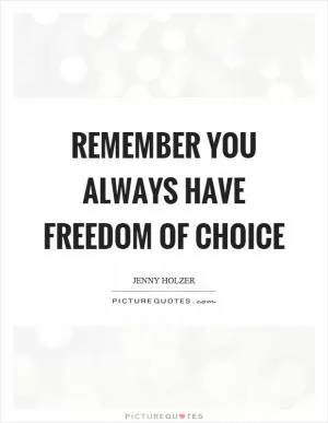 Remember you always have freedom of choice Picture Quote #1
