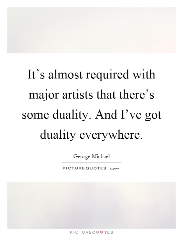 It's almost required with major artists that there's some duality. And I've got duality everywhere Picture Quote #1