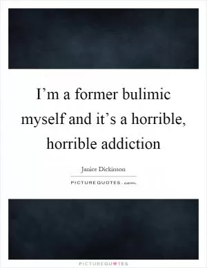 I’m a former bulimic myself and it’s a horrible, horrible addiction Picture Quote #1
