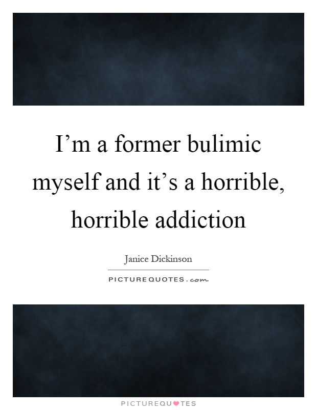 I'm a former bulimic myself and it's a horrible, horrible addiction Picture Quote #1