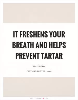 It freshens your breath and helps prevent tartar Picture Quote #1