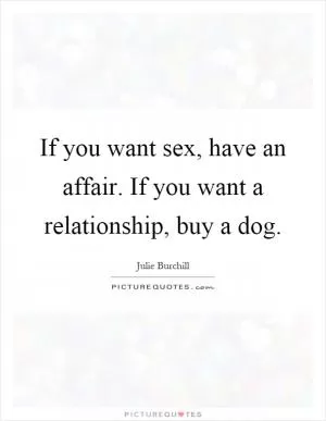 If you want sex, have an affair. If you want a relationship, buy a dog Picture Quote #1