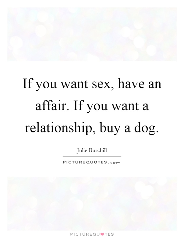 If you want sex, have an affair. If you want a relationship, buy a dog Picture Quote #1