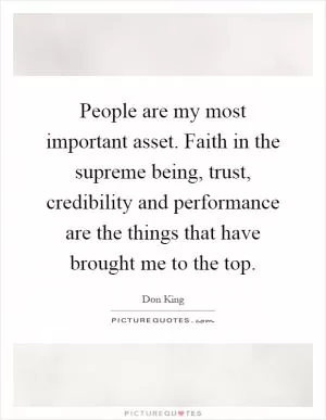 People are my most important asset. Faith in the supreme being, trust, credibility and performance are the things that have brought me to the top Picture Quote #1
