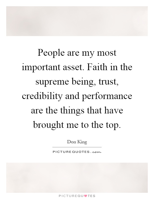 People are my most important asset. Faith in the supreme being, trust, credibility and performance are the things that have brought me to the top Picture Quote #1