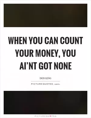 When you can count your money, you ai’nt got none Picture Quote #1