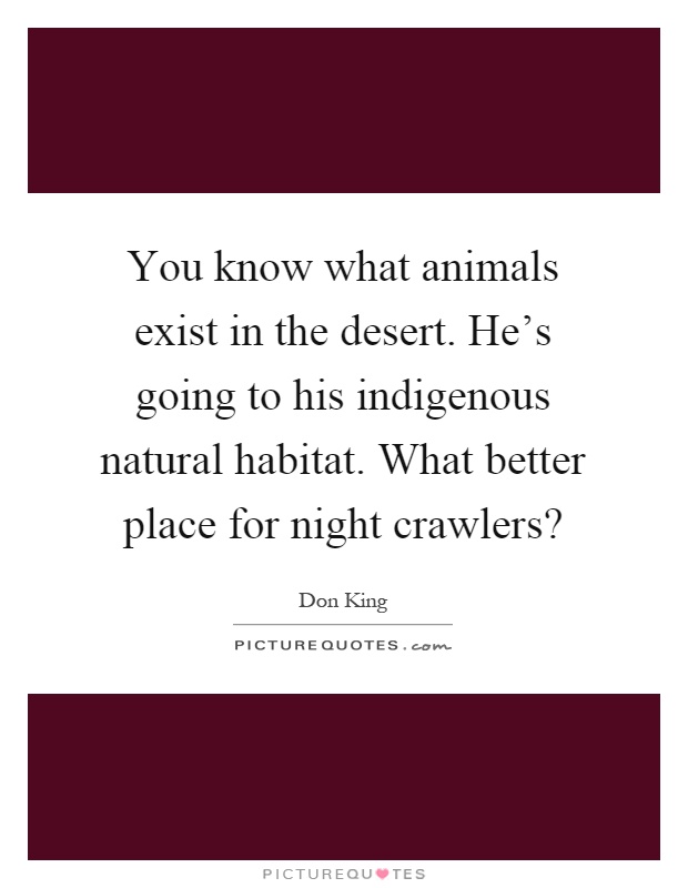 You know what animals exist in the desert. He's going to his indigenous natural habitat. What better place for night crawlers? Picture Quote #1