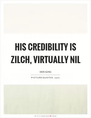 His credibility is zilch, virtually nil Picture Quote #1