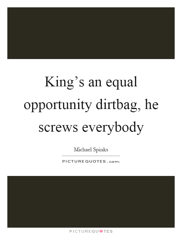 King's an equal opportunity dirtbag, he screws everybody Picture Quote #1