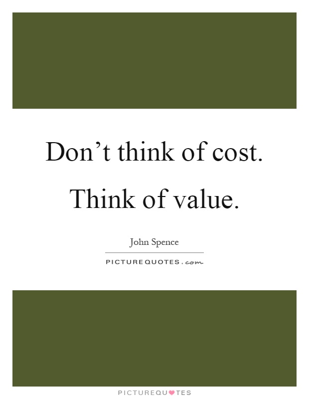 Don't think of cost. Think of value Picture Quote #1