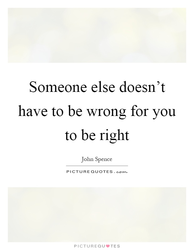 Someone else doesn't have to be wrong for you to be right Picture Quote #1