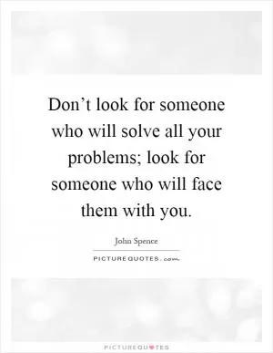 Don’t look for someone who will solve all your problems; look for someone who will face them with you Picture Quote #1