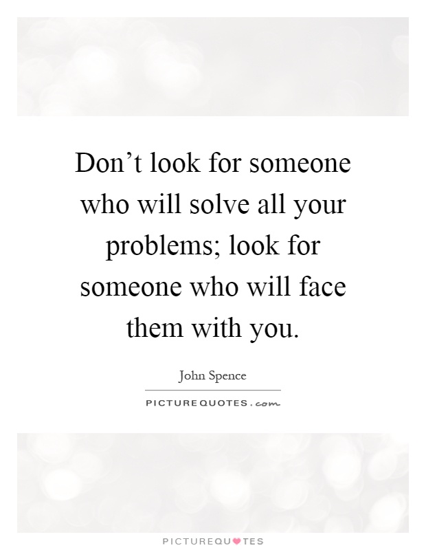Don't look for someone who will solve all your problems; look for someone who will face them with you Picture Quote #1