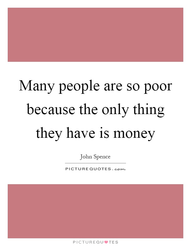 Many people are so poor because the only thing they have is money Picture Quote #1