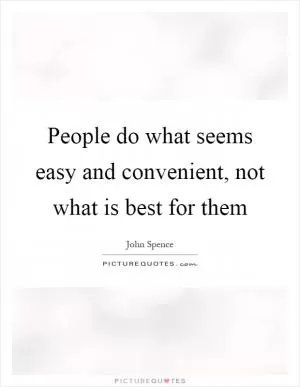People do what seems easy and convenient, not what is best for them Picture Quote #1