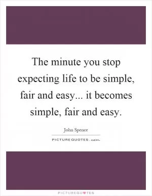 The minute you stop expecting life to be simple, fair and easy... it becomes simple, fair and easy Picture Quote #1
